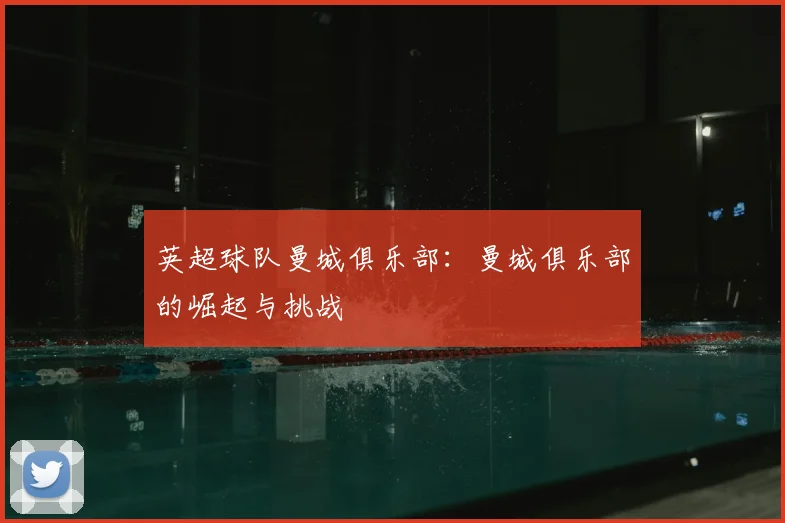 英超球队曼城俱乐部：曼城俱乐部的崛起与挑战