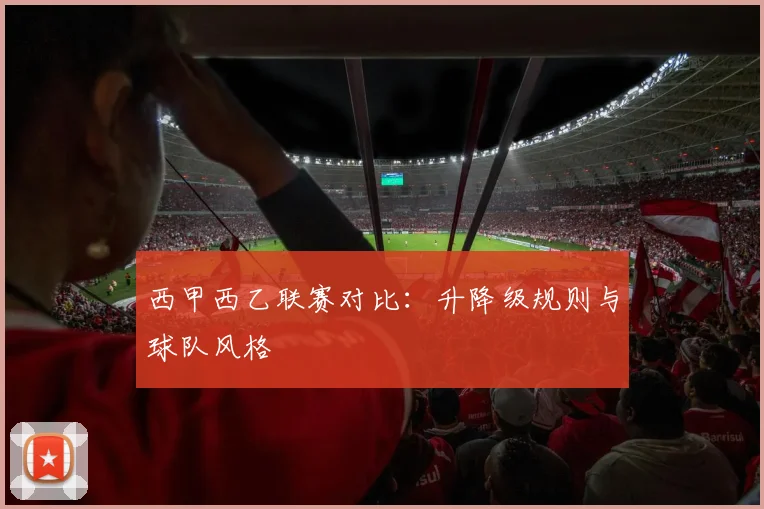 西甲西乙联赛对比：升降级规则与球队风格