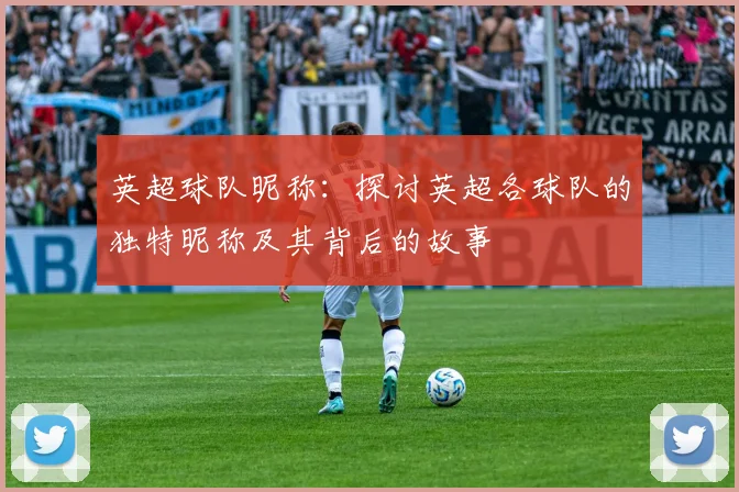 英超球队昵称：探讨英超各球队的独特昵称及其背后的故事