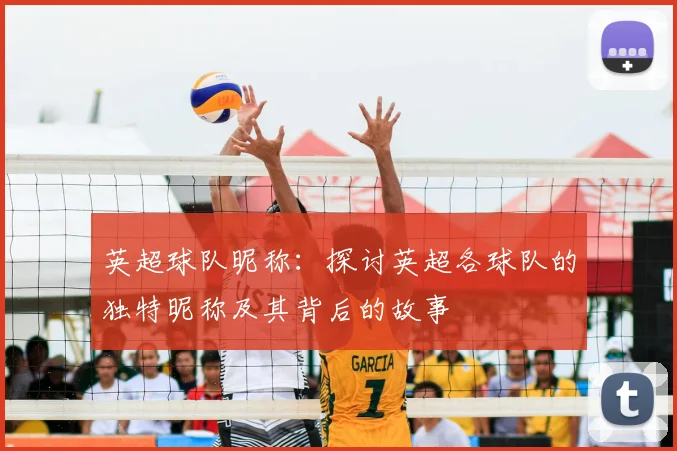 英超球队昵称：探讨英超各球队的独特昵称及其背后的故事