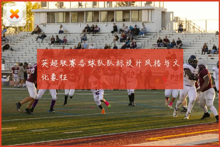 英超联赛各球队队标设计风格与文化象征